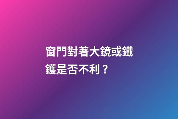 窗門對著大鏡或鐵鑊是否不利？